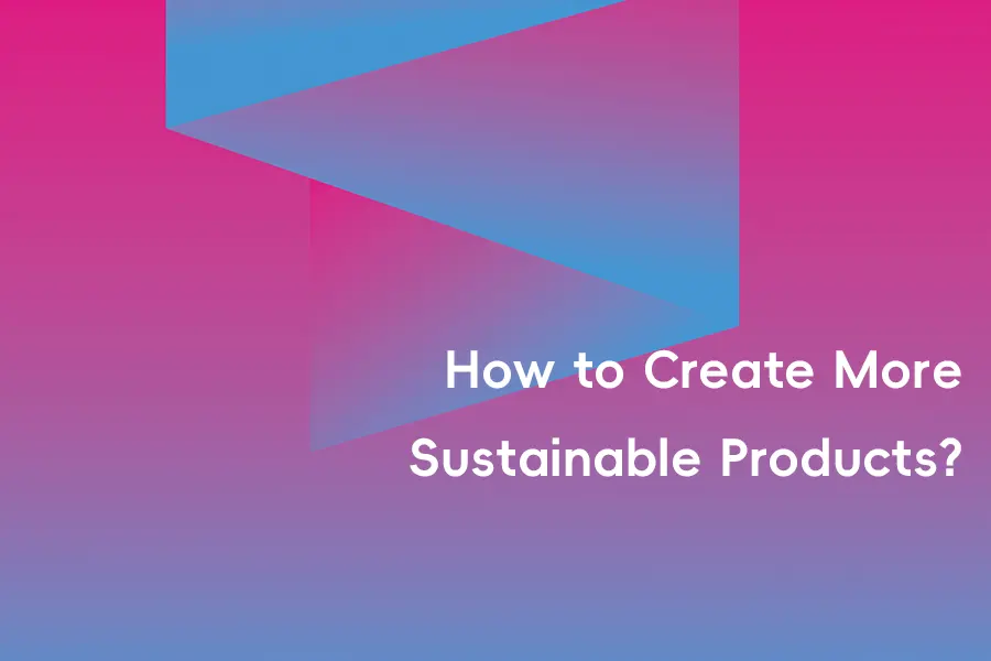 How to Create More Sustainable Products